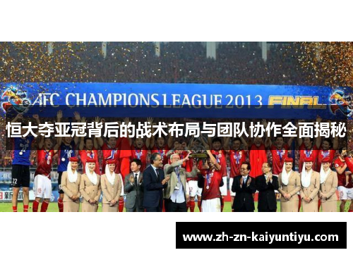 恒大夺亚冠背后的战术布局与团队协作全面揭秘 恒大夺亚冠背后的战术布局与团队协作全面揭秘