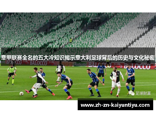 意甲联赛全名的五大冷知识揭示意大利足球背后的历史与文化秘密