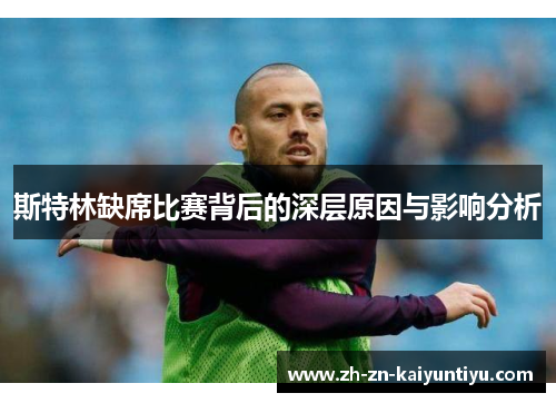 斯特林缺席比赛背后的深层原因与影响分析 斯特林缺席比赛背后的深层原因与影响分析