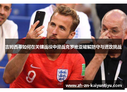 吉姆西蒂如何在关键战役中迎战克罗地亚破解防守与进攻挑战 吉姆西蒂如何在关键战役中迎战克罗地亚破解防守与进攻挑战