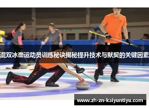 混双冰壶运动员训练秘诀揭秘提升技术与默契的关键因素 混双冰壶运动员训练秘诀揭秘提升技术与默契的关键因素