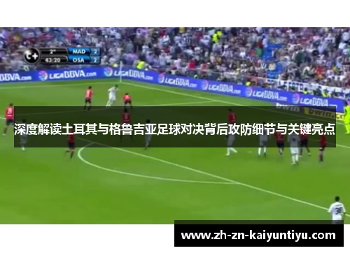 深度解读土耳其与格鲁吉亚足球对决背后攻防细节与关键亮点 深度解读土耳其与格鲁吉亚足球对决背后攻防细节与关键亮点