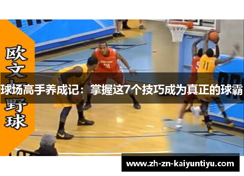 球场高手养成记:掌握这7个技巧成为真正的球霸 球场高手养成记:掌握这7个技巧成为真正的球霸