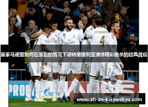 皇家马德里如何在落后的情况下逆转塞维利亚演绎精彩绝杀的经典战役 皇家马德里如何在落后的情况下逆转塞维利亚演绎精彩绝杀的经典战役