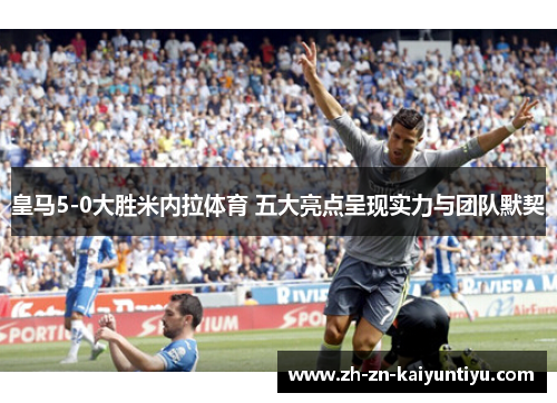 皇马5-0大胜米内拉体育 五大亮点呈现实力与团队默契 皇马5-0大胜米内拉体育 五大亮点呈现实力与团队默契