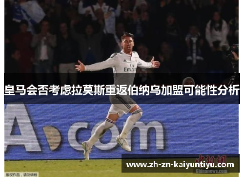 皇马会否考虑拉莫斯重返伯纳乌加盟可能性分析