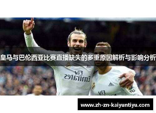 皇马与巴伦西亚比赛直播缺失的多重原因解析与影响分析 皇马与巴伦西亚比赛直播缺失的多重原因解析与影响分析