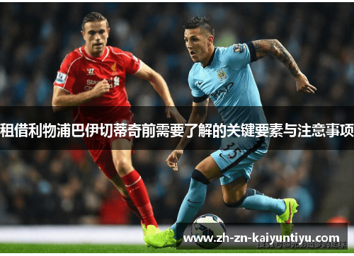 租借利物浦巴伊切蒂奇前需要了解的关键要素与注意事项