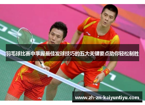 羽毛球比赛中掌握最佳发球技巧的五大关键要点助你轻松制胜 羽毛球比赛中掌握最佳发球技巧的五大关键要点助你轻松制胜