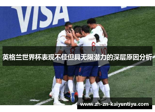 英格兰世界杯表现不佳但具无限潜力的深层原因分析 英格兰世界杯表现不佳但具无限潜力的深层原因分析