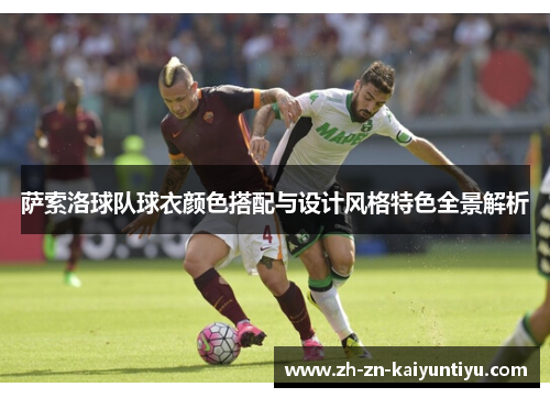 萨索洛球队球衣颜色搭配与设计风格特色全景解析 萨索洛球队球衣颜色搭配与设计风格特色全景解析