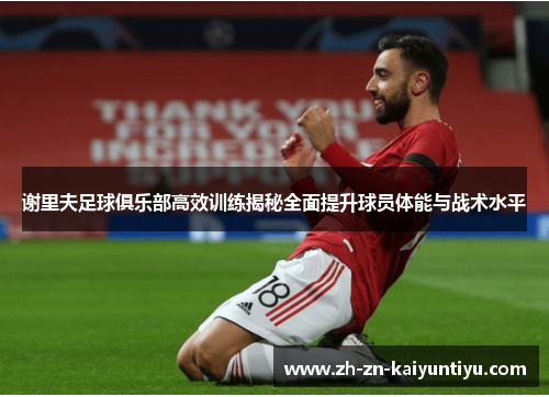 谢里夫足球俱乐部高效训练揭秘全面提升球员体能与战术水平