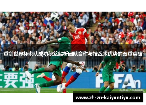 重剑世界杯港队成功秘笈解析团队合作与技战术优势的双重突破 重剑世界杯港队成功秘笈解析团队合作与技战术优势的双重突破