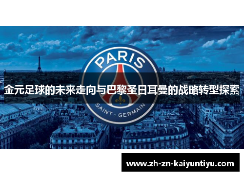 金元足球的未来走向与巴黎圣日耳曼的战略转型探索 金元足球的未来走向与巴黎圣日耳曼的战略转型探索