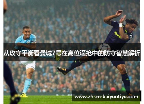 从攻守平衡看曼城7号在高位逼抢中的防守智慧解析 从攻守平衡看曼城7号在高位逼抢中的防守智慧解析