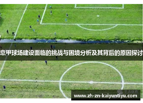 意甲球场建设面临的挑战与困境分析及其背后的原因探讨 意甲球场建设面临的挑战与困境分析及其背后的原因探讨