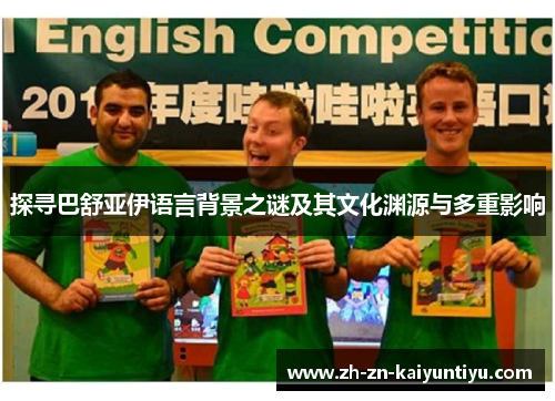 探寻巴舒亚伊语言背景之谜及其文化渊源与多重影响 探寻巴舒亚伊语言背景之谜及其文化渊源与多重影响