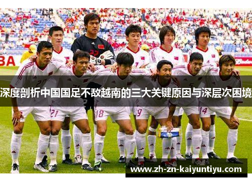 深度剖析中国国足不敌越南的三大关键原因与深层次困境 深度剖析中国国足不敌越南的三大关键原因与深层次困境