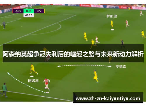 阿森纳英超争冠失利后的崛起之路与未来新动力解析 阿森纳英超争冠失利后的崛起之路与未来新动力解析