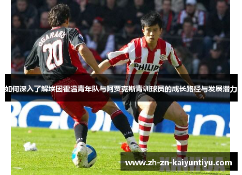 如何深入了解埃因霍温青年队与阿贾克斯青训球员的成长路径与发展潜力 如何深入了解埃因霍温青年队与阿贾克斯青训球员的成长路径与发展潜力