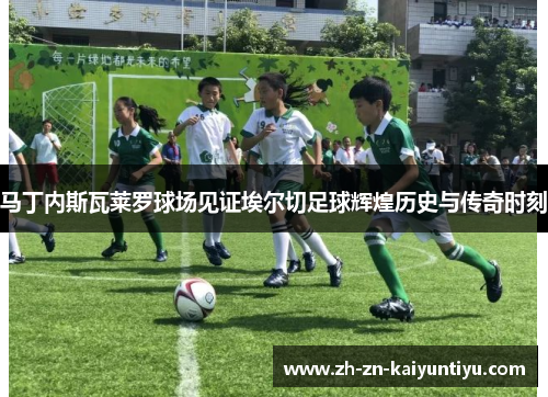 马丁内斯瓦莱罗球场见证埃尔切足球辉煌历史与传奇时刻