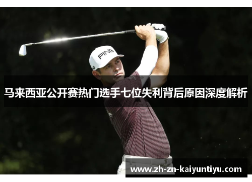 马来西亚公开赛热门选手七位失利背后原因深度解析 马来西亚公开赛热门选手七位失利背后原因深度解析
