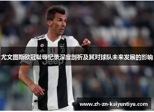 尤文图斯欧冠耻辱纪录深度剖析及其对球队未来发展的影响