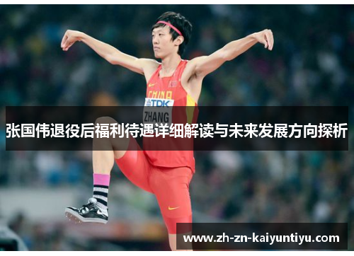 张国伟退役后福利待遇详细解读与未来发展方向探析 张国伟退役后福利待遇详细解读与未来发展方向探析