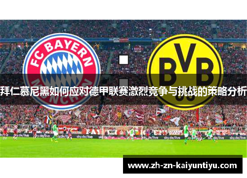 拜仁慕尼黑如何应对德甲联赛激烈竞争与挑战的策略分析