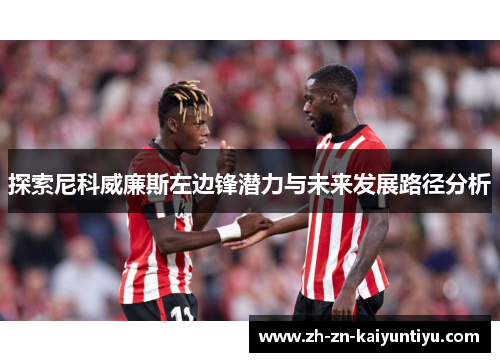 探索尼科威廉斯左边锋潜力与未来发展路径分析 探索尼科威廉斯左边锋潜力与未来发展路径分析