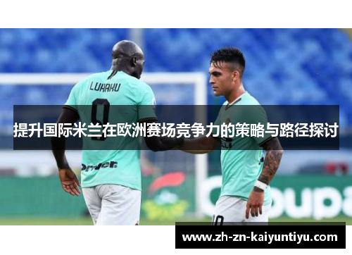 提升国际米兰在欧洲赛场竞争力的策略与路径探讨