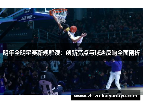 明年全明星赛新规解读:创新亮点与球迷反响全面剖析 明年全明星赛新规解读:创新亮点与球迷反响全面剖析