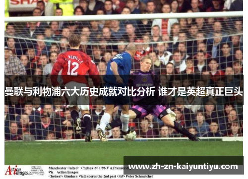 曼联与利物浦六大历史成就对比分析 谁才是英超真正巨头