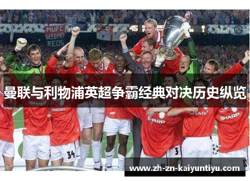 曼联与利物浦英超争霸经典对决历史纵览 曼联与利物浦英超争霸经典对决历史纵览