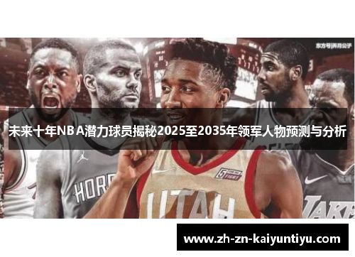 未来十年NBA潜力球员揭秘2025至2035年领军人物预测与分析 未来十年NBA潜力球员揭秘2025至2035年领军人物预测与分析
