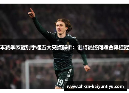 本赛季欧冠射手榜五大亮点解析:谁将最终问鼎金靴桂冠 本赛季欧冠射手榜五大亮点解析:谁将最终问鼎金靴桂冠