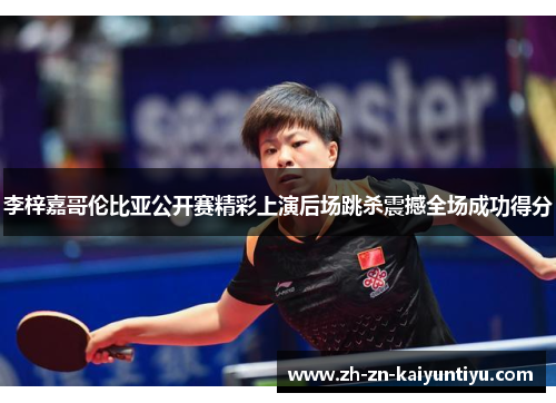 李梓嘉哥伦比亚公开赛精彩上演后场跳杀震撼全场成功得分 李梓嘉哥伦比亚公开赛精彩上演后场跳杀震撼全场成功得分