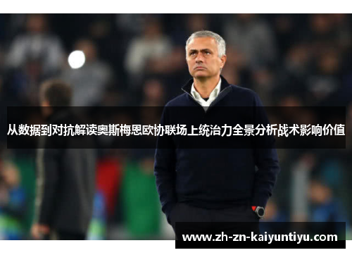 从数据到对抗解读奥斯梅恩欧协联场上统治力全景分析战术影响价值 从数据到对抗解读奥斯梅恩欧协联场上统治力全景分析战术影响价值