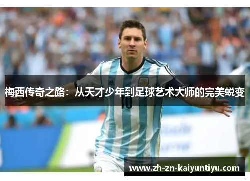 梅西传奇之路：从天才少年到足球艺术大师的完美蜕变