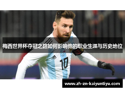 梅西世界杯夺冠之路如何影响他的职业生涯与历史地位