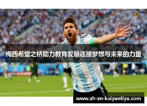 梅西希望之桥助力教育发展连接梦想与未来的力量 梅西希望之桥助力教育发展连接梦想与未来的力量