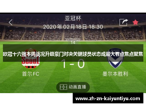 欧冠十六强本周战况升级豪门对决关键球员状态成最大看点焦点聚焦 欧冠十六强本周战况升级豪门对决关键球员状态成最大看点焦点聚焦