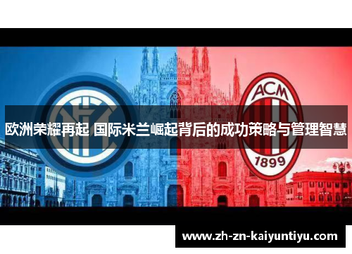 欧洲荣耀再起 国际米兰崛起背后的成功策略与管理智慧 欧洲荣耀再起 国际米兰崛起背后的成功策略与管理智慧