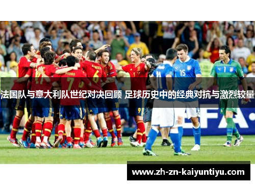 法国队与意大利队世纪对决回顾 足球历史中的经典对抗与激烈较量