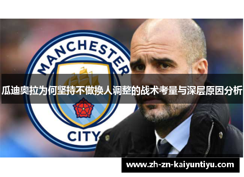 瓜迪奥拉为何坚持不做换人调整的战术考量与深层原因分析