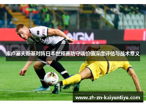 库卢塞夫斯基对阵日本世预赛防守端价值深度评估与战术意义