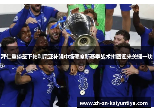 拜仁重磅签下帕利尼亚补强中场硬度新赛季战术拼图迎来关键一块