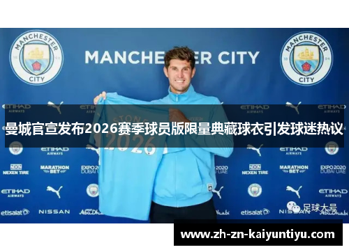 曼城官宣发布2026赛季球员版限量典藏球衣引发球迷热议
