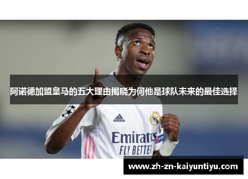 阿诺德加盟皇马的五大理由揭晓为何他是球队未来的最佳选择